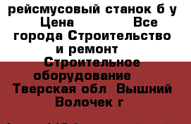 рейсмусовый станок б.у. › Цена ­ 24 000 - Все города Строительство и ремонт » Строительное оборудование   . Тверская обл.,Вышний Волочек г.